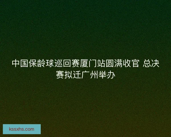 中国保龄球巡回赛厦门站圆满收官 总决赛拟迁广州举办