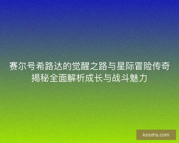 赛尔号希路达的觉醒之路与星际冒险传奇揭秘全面解析成长与战斗魅力