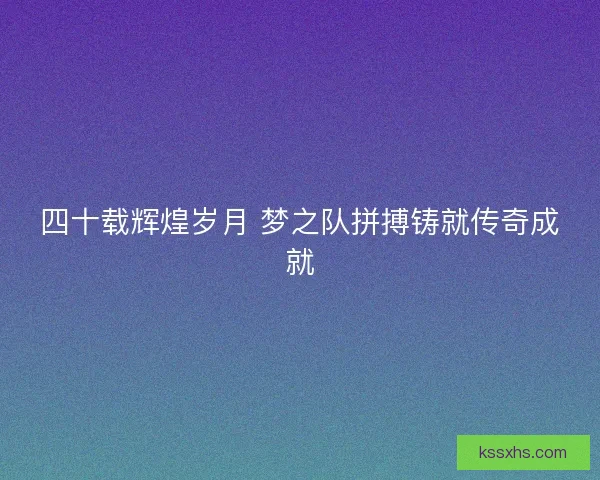 四十载辉煌岁月 梦之队拼搏铸就传奇成就