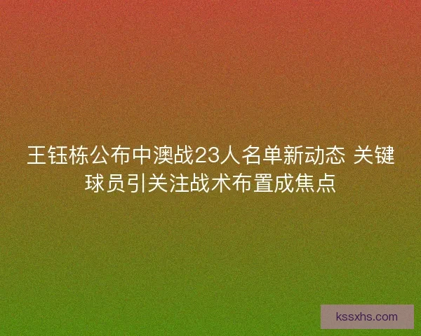 王钰栋公布中澳战23人名单新动态 关键球员引关注战术布置成焦点