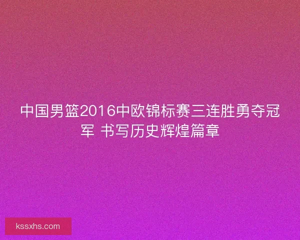 中国男篮2016中欧锦标赛三连胜勇夺冠军 书写历史辉煌篇章